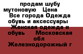 продам шубу мутоновую › Цена ­ 3 500 - Все города Одежда, обувь и аксессуары » Женская одежда и обувь   . Московская обл.,Железнодорожный г.